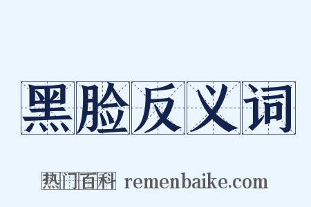 黑脸反义词是什么意思的图片